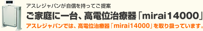 ご家庭に一台、高電位治療器「mirai14000」