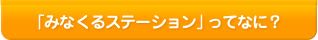 「みなくるステーション」ってなに？