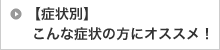 【症状別】 こんな症状の方にオススメ！