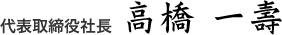代表取締役社長 高橋 一壽