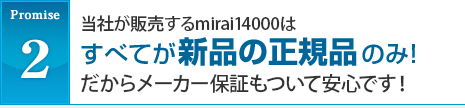 promise2　当社が販売するmirai14000はすべてが新品の正規品のみ！だからメーカー保証もついて安心です！！