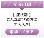 point03【 症状別 】こんな症状の方にオススメ!