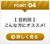 point04【 目的別 】こんな方にオススメ!