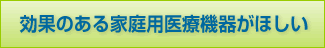 効果のある家庭用医療機器がほしい